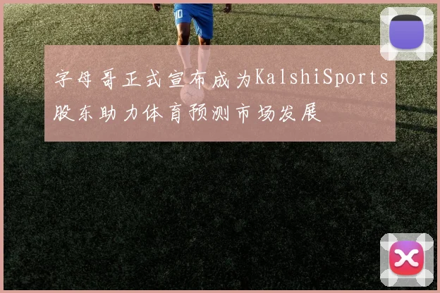 字母哥正式宣布成为KalshiSports股东助力体育预测市场发展