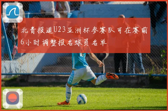 北青报道U23亚洲杯参赛队可在赛前6小时调整报名球员名单