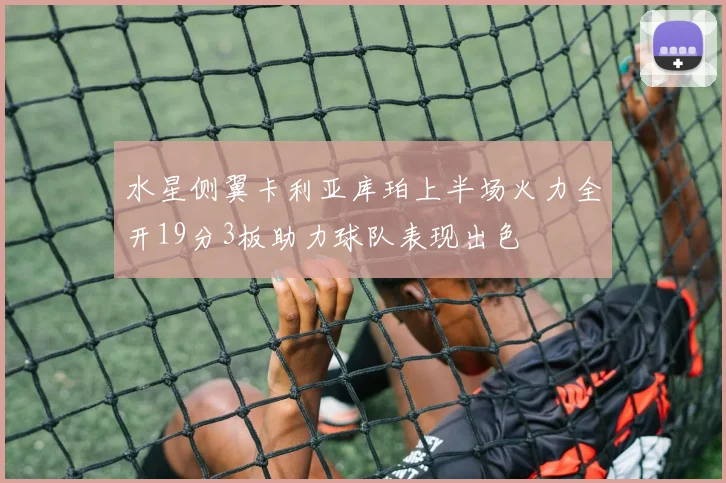 水星侧翼卡利亚库珀上半场火力全开19分3板助力球队表现出色