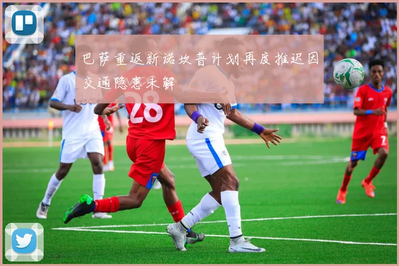 巴萨重返新诺坎普计划再度推迟因交通隐患未解