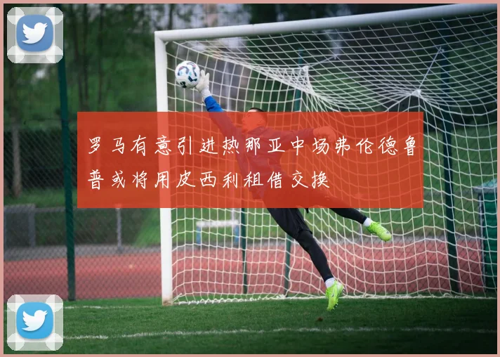 罗马有意引进热那亚中场弗伦德鲁普或将用皮西利租借交换