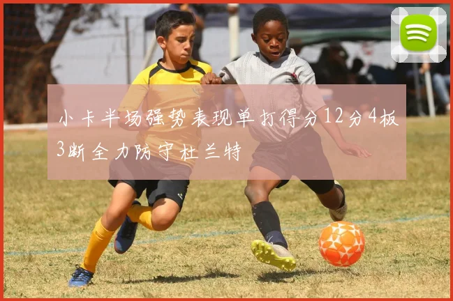 小卡半场强势表现单打得分12分4板3断全力防守杜兰特