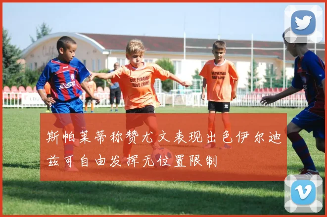 斯帕莱蒂称赞尤文表现出色伊尔迪兹可自由发挥无位置限制