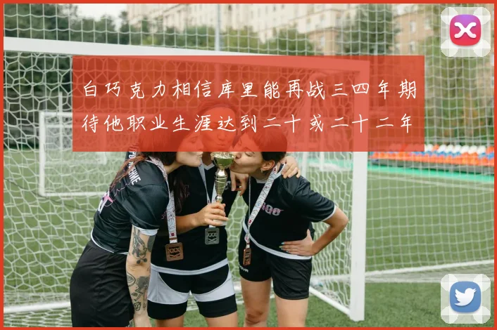 白巧克力相信库里能再战三四年期待他职业生涯达到二十或二十二年