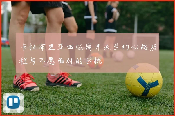 卡拉布里亚回忆离开米兰的心路历程与不愿面对的困扰