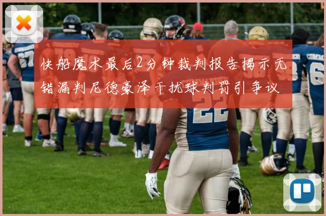 快船魔术最后2分钟裁判报告揭示无错漏判尼德豪泽干扰球判罚引争议