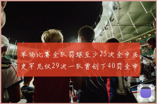 单场比赛全队罚球至少25次全中历史罕见仅29次一队曾创下40罚全中的纪录