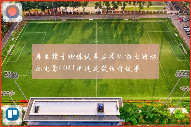 库里携手蜘蛛侠幕后团队推出新动画电影GOAT讲述逆袭传奇故事