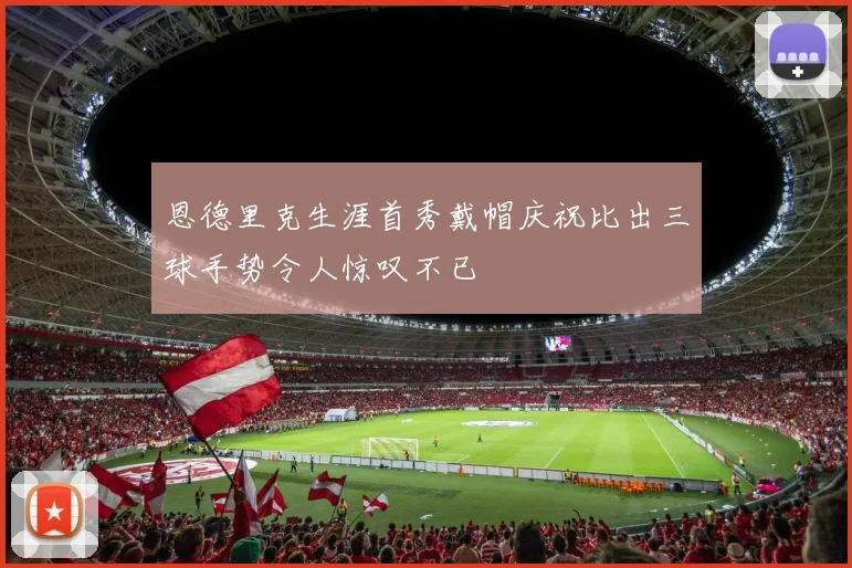 恩德里克生涯首秀戴帽庆祝比出三球手势令人惊叹不已