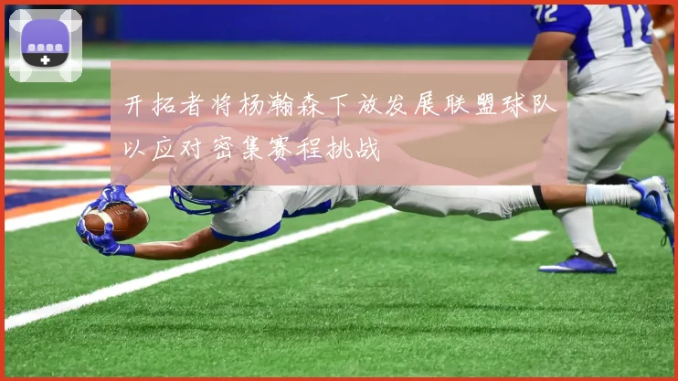 开拓者将杨瀚森下放发展联盟球队以应对密集赛程挑战