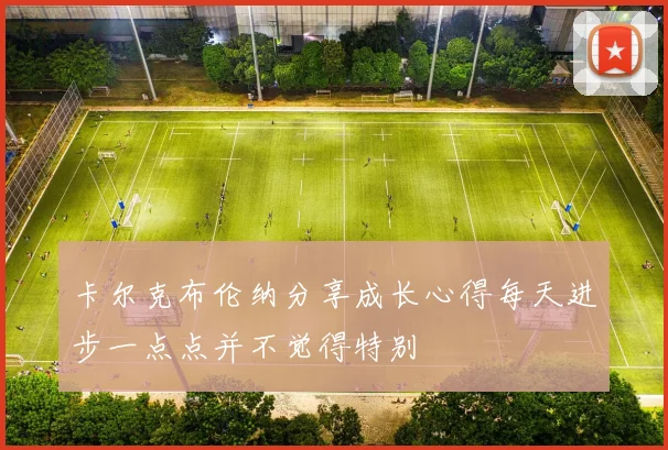 卡尔克布伦纳分享成长心得每天进步一点点并不觉得特别