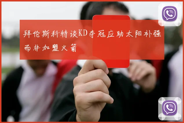 拜伦斯科特谈KD夺冠应助太阳补强而非加盟火箭