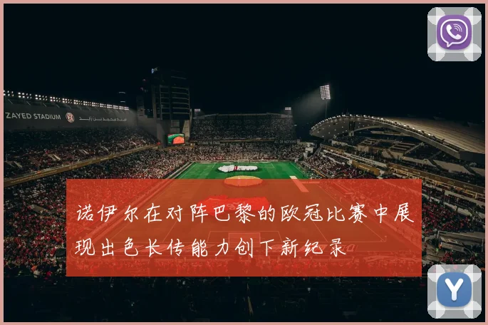 诺伊尔在对阵巴黎的欧冠比赛中展现出色长传能力创下新纪录