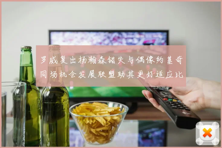 罗威复出杨瀚森错失与偶像约基奇同场机会发展联盟助其更好适应比赛节奏