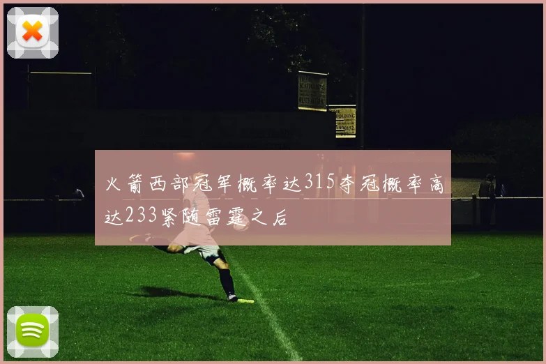 火箭西部冠军概率达315夺冠概率高达233紧随雷霆之后