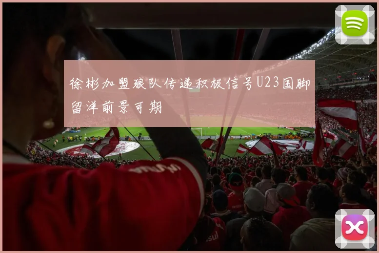 徐彬加盟狼队传递积极信号U23国脚留洋前景可期