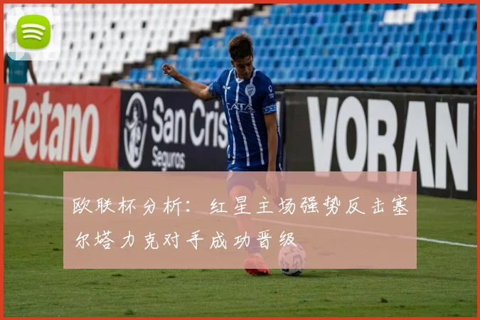 欧联杯分析：红星主场强势反击塞尔塔力克对手成功晋级